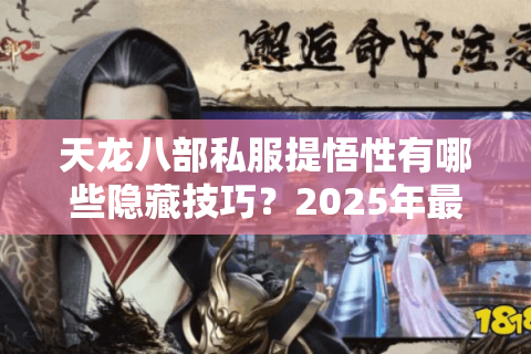 天龙八部私服提悟性有哪些隐藏技巧？2025年最新攻略实测