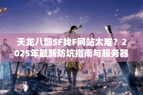 天龙八部SF找F网站太难？2025年最新防坑指南与服务器推荐