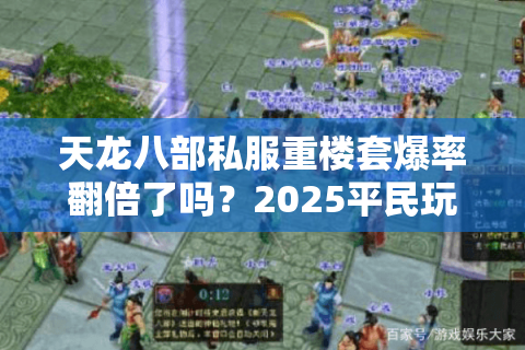 天龙八部私服重楼套爆率翻倍了吗？2025平民玩家必看实战指南