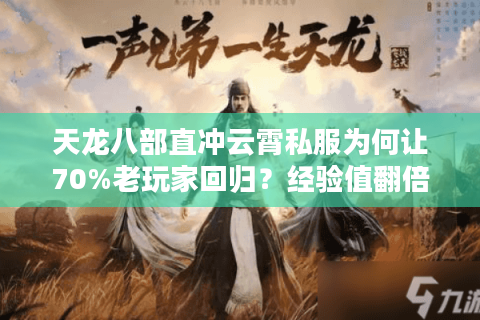 天龙八部直冲云霄私服为何让70%老玩家回归?经验值翻倍+全门派平衡实测 天龙八部直冲云霄私服为何让70%老玩家回归?经验值翻倍+全门派平衡实测