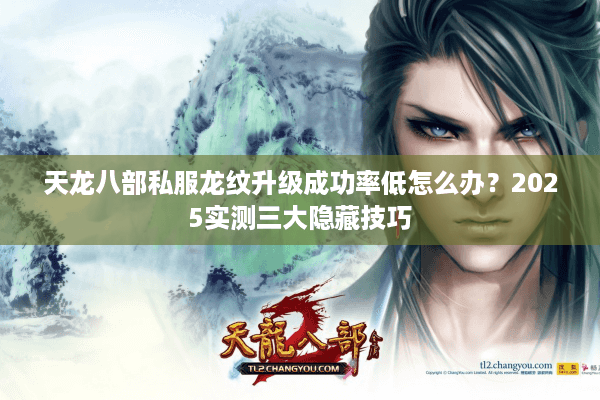 天龙八部私服龙纹升级成功率低怎么办？2025实测三大隐藏技巧