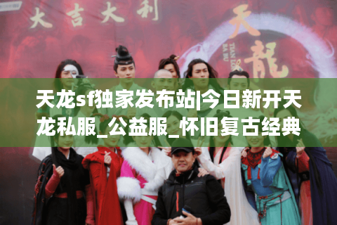 天龙sf独家发布站|今日新开天龙私服_公益服_怀旧复古经典sf推荐