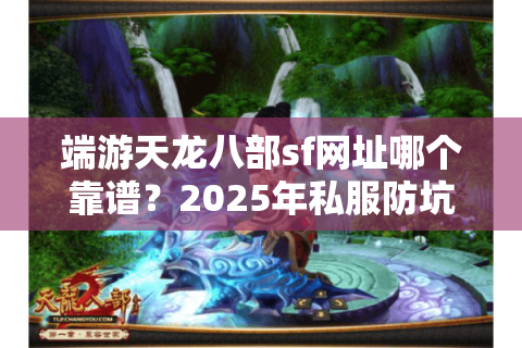 端游天龙八部sf网址哪个靠谱？2025年私服防坑指南来了