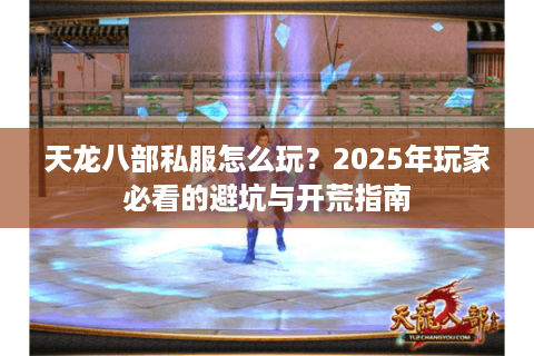 天龙八部私服怎么玩？2025年玩家必看的避坑与开荒指南