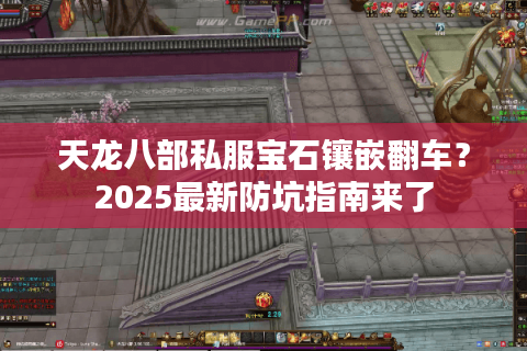 天龙八部私服宝石镶嵌翻车？2025最新防坑指南来了