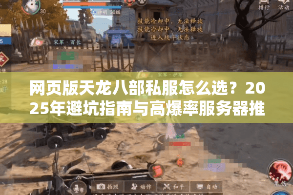 网页版天龙八部私服怎么选？2025年避坑指南与高爆率服务器推荐
