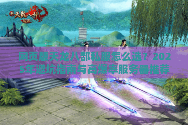 网页版天龙八部私服怎么选？2025年避坑指南与高爆率服务器推荐