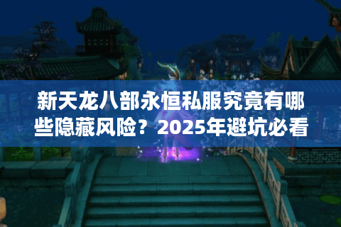 新天龙八部永恒私服究竟有哪些隐藏风险？2025年避坑必看指南
