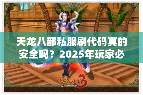 天龙八部私服刷代码真的安全吗？2025年玩家必看的避坑指南