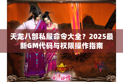 天龙八部私服命令大全？2025最新GM代码与权限操作指南