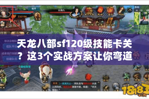 天龙八部sf120级技能卡关？这3个实战方案让你弯道超车