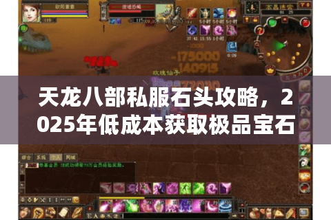 天龙八部私服石头攻略,2025年低成本获取极品宝石的秘诀是什么? 天龙八部私服石头攻略,2025年低成本获取极品宝石的秘诀是什么?