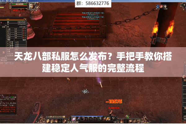 天龙八部私服怎么发布?手把手教你搭建稳定人气服的完整流程 天龙八部私服怎么发布?手把手教你搭建稳定人气服的完整流程