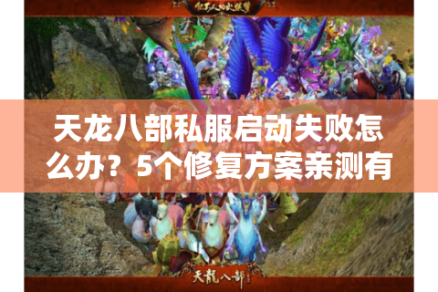 天龙八部私服启动失败怎么办？5个修复方案亲测有效
