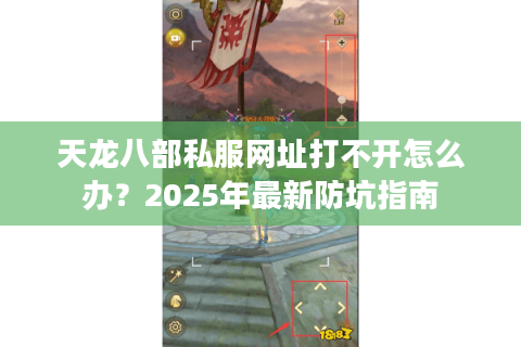 天龙八部私服网址打不开怎么办？2025年最新防坑指南
