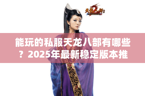 能玩的私服天龙八部有哪些？2025年最新稳定版本推荐
