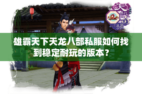 雄霸天下天龙八部私服如何找到稳定耐玩的版本？