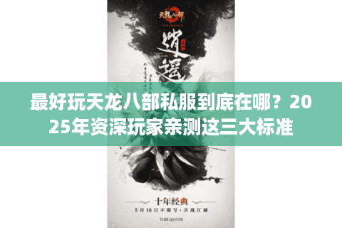 最好玩天龙八部私服到底在哪?2025年资深玩家亲测这三大标准 最好玩天龙八部私服到底在哪?2025年资深玩家亲测这三大标准