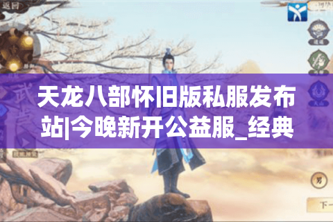 天龙八部怀旧版私服发布站|今晚新开公益服_经典复古版sf推荐