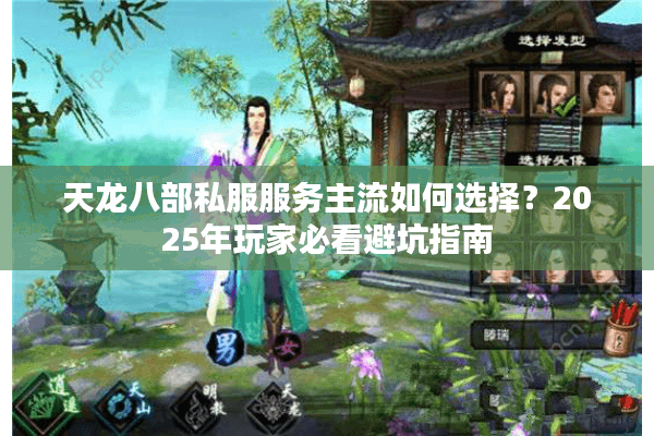 天龙八部私服服务主流如何选择？2025年玩家必看避坑指南