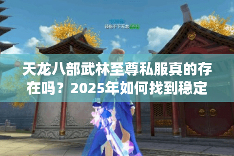 天龙八部武林至尊私服真的存在吗？2025年如何找到稳定不氪金的专属江湖