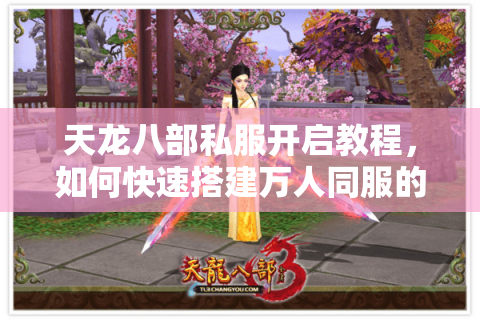 天龙八部私服开启教程,如何快速搭建万人同服的私密江湖? 天龙八部私服开启教程,如何快速搭建万人同服的私密江湖?