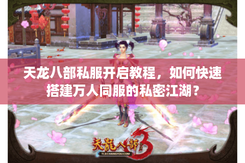 天龙八部私服开启教程,如何快速搭建万人同服的私密江湖? 天龙八部私服开启教程,如何快速搭建万人同服的私密江湖?