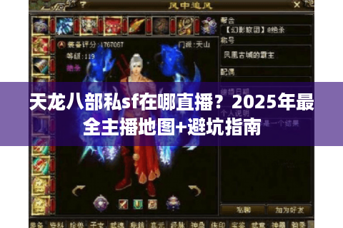 天龙八部私sf在哪直播？2025年最全主播地图+避坑指南