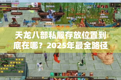 天龙八部私服存放位置到底在哪？2025年最全路径解析与避坑指南
