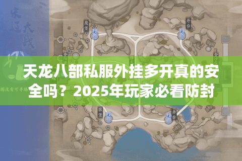 天龙八部私服外挂多开真的安全吗？2025年玩家必看防封指南