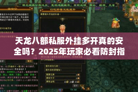 天龙八部私服外挂多开真的安全吗？2025年玩家必看防封指南
