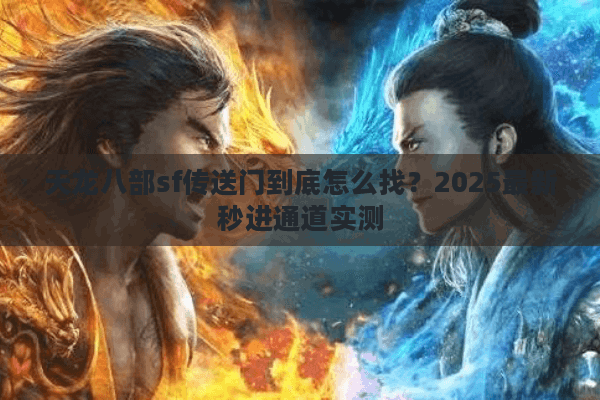 天龙八部sf传送门到底怎么找？2025最新秒进通道实测