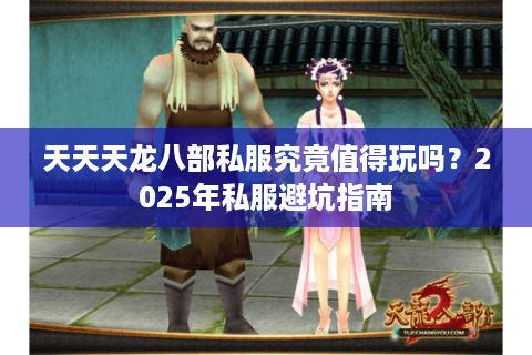 天天天龙八部私服究竟值得玩吗？2025年私服避坑指南