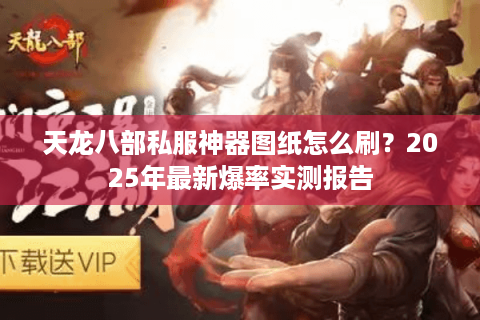 天龙八部私服神器图纸怎么刷？2025年最新爆率实测报告