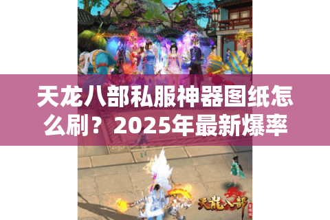 天龙八部私服神器图纸怎么刷？2025年最新爆率实测报告