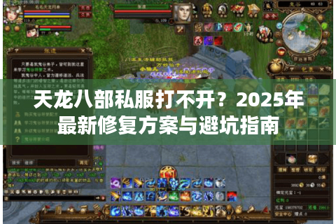天龙八部私服打不开?2025年最新修复方案与避坑指南 天龙八部私服打不开?2025年最新修复方案与避坑指南
