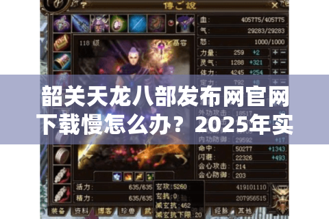 韶关天龙八部发布网官网下载慢怎么办？2025年实测3招提速技巧