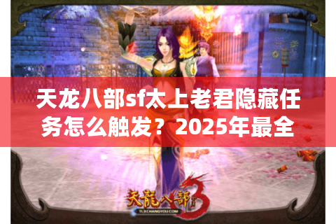 天龙八部sf太上老君隐藏任务怎么触发？2025年最全攻略解析