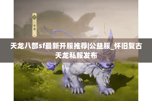 天龙八部sf最新开服推荐|公益服_怀旧复古天龙私服发布