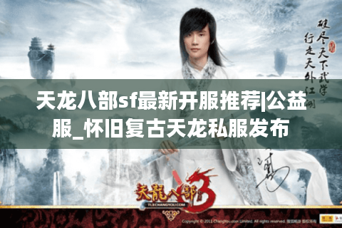 天龙八部sf最新开服推荐|公益服_怀旧复古天龙私服发布