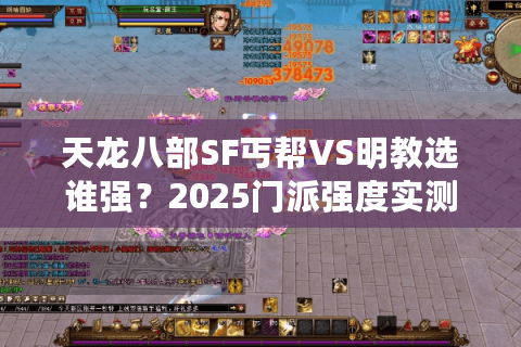 天龙八部SF丐帮VS明教选谁强？2025门派强度实测揭晓答案