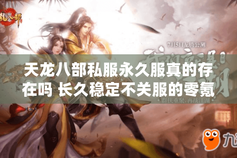 天龙八部私服永久服真的存在吗 长久稳定不关服的零氪金版本如何找