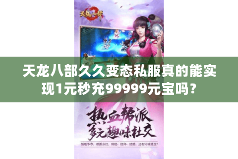 天龙八部久久变态私服真的能实现1元秒充99999元宝吗? 天龙八部久久变态私服真的能实现1元秒充99999元宝吗?