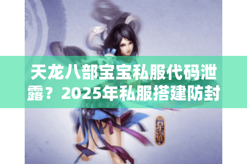 天龙八部宝宝私服代码泄露？2025年私服搭建防封指南
