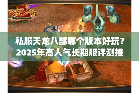 私服天龙八部哪个版本好玩？2025年高人气长期服评测推荐
