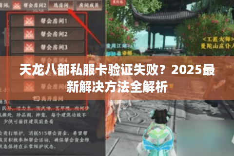 天龙八部私服卡验证失败？2025最新解决方法全解析