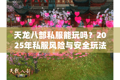 天龙八部私服能玩吗？2025年私服风险与安全玩法全解析