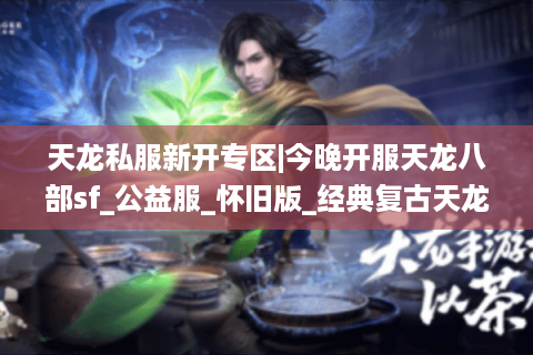 天龙私服新开专区|今晚开服天龙八部sf_公益服_怀旧版_经典复古天龙sf推荐