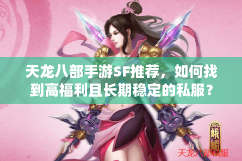 天龙八部手游SF推荐，如何找到高福利且长期稳定的私服？