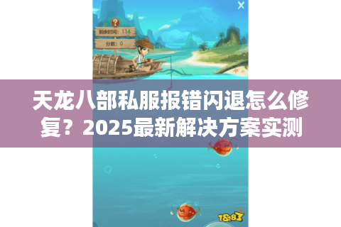 天龙八部私服报错闪退怎么修复？2025最新解决方案实测